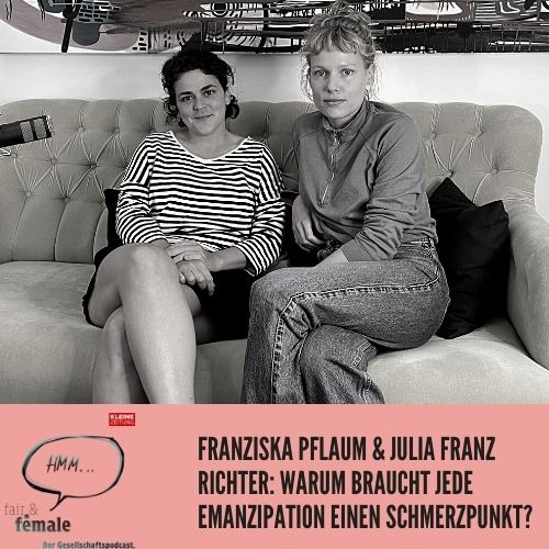 #89 Julia Franz Richter & Franziska Pflaum: Warum braucht Emanzipation einen Schmerzpunkt? 